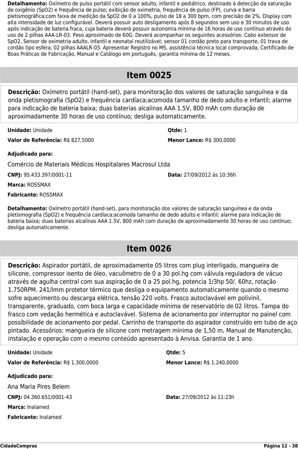 Deverá possuir auto desligamento após 8 segundos sem uso e 30 minutos de uso após indicação de bateria fraca, cuja bateria deverá possuir autonomia mínima de 16 horas de uso contínuo através do uso