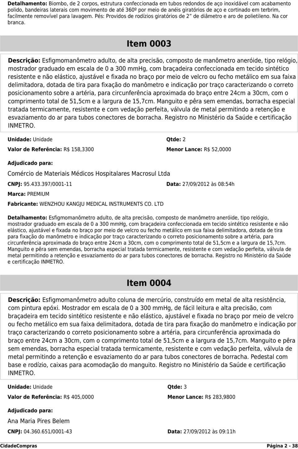 Item 0003 Descrição: Esfigmomanômetro adulto, de alta precisão, composto de manômetro aneróide, tipo relógio, mostrador graduado em escala de 0 a 300 mmhg, com braçadeira confeccionada em tecido