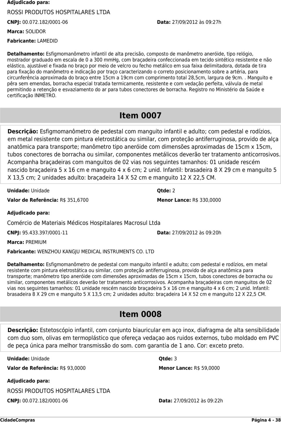 escala de 0 a 300 mmhg, com braçadeira confeccionada em tecido sintético resistente e não elástico, ajustável e fixada no braço por meio de velcro ou fecho metálico em sua faixa delimitadora, dotada