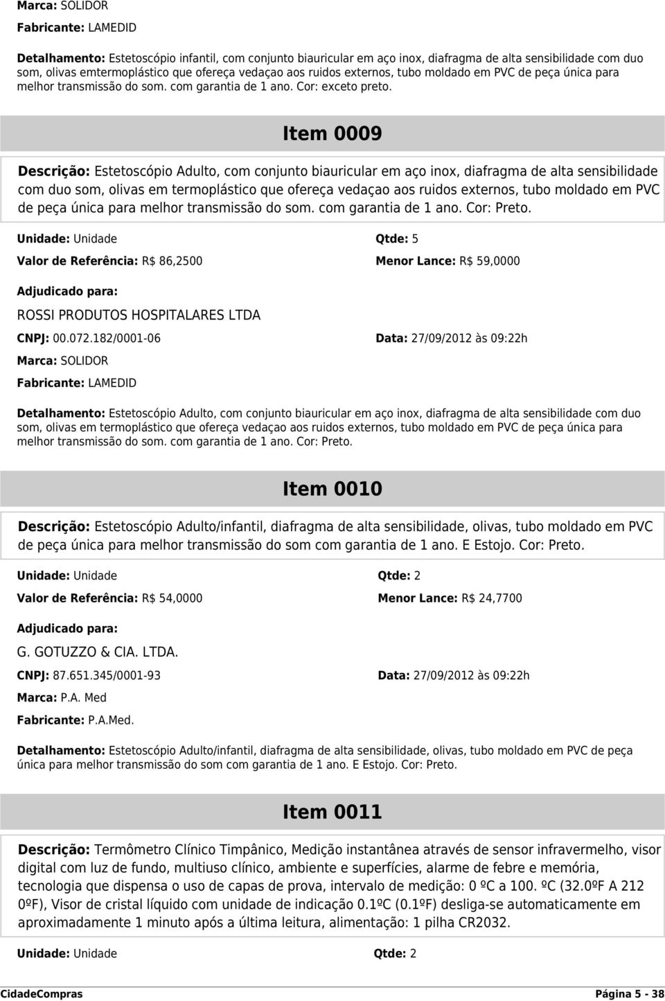 Item 0009 Descrição: Estetoscópio Adulto, com conjunto biauricular em aço inox, diafragma de alta sensibilidade com duo som, olivas em termoplástico que ofereça vedaçao aos ruidos externos, tubo