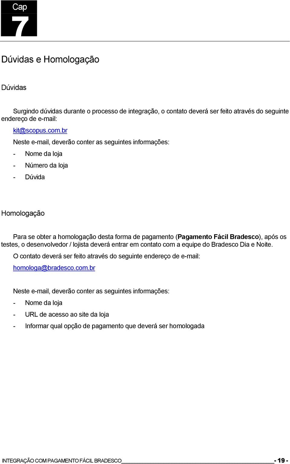 após os testes, o desenvolvedor / lojista deverá entrar em contato com a equipe do Bradesco Dia e Noite. O contato deverá ser feito através do seguinte endereço de e-mail: homologa@bradesco.