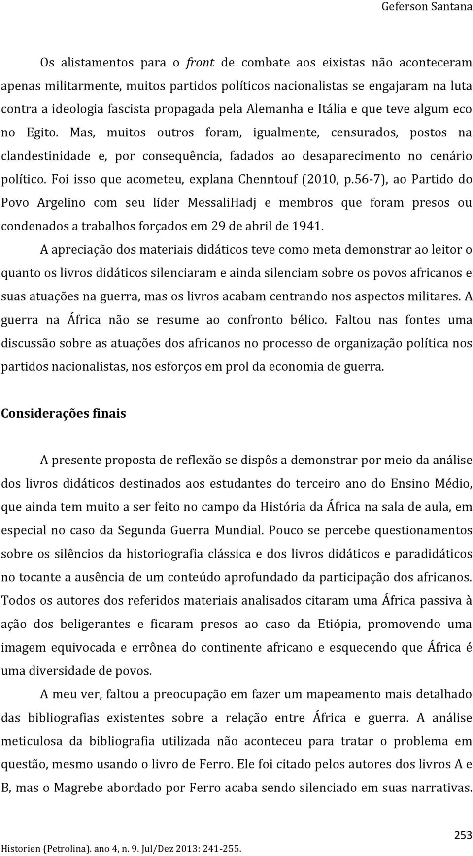 Mas, muitos outros foram, igualmente, censurados, postos na clandestinidade e, por consequência, fadados ao desaparecimento no cenário político. Foi isso que acometeu, explana Chenntouf (2010, p.