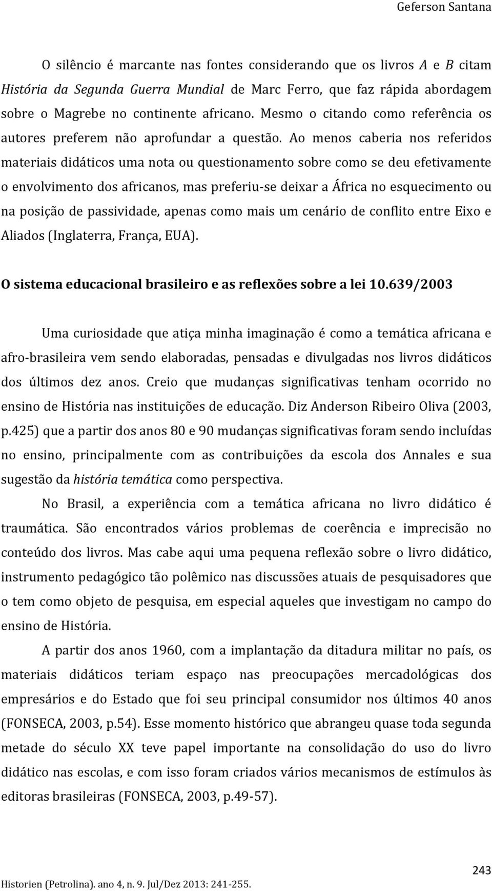 Ao menos caberia nos referidos materiais didáticos uma nota ou questionamento sobre como se deu efetivamente o envolvimento dos africanos, mas preferiu-se deixar a África no esquecimento ou na