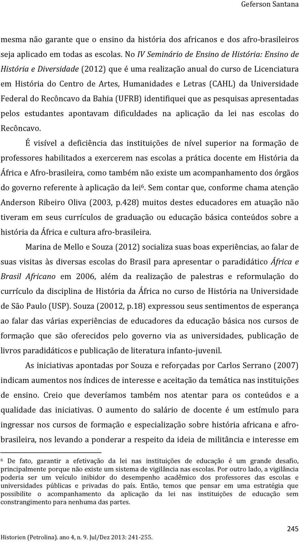 Universidade Federal do Recôncavo da Bahia (UFRB) identifiquei que as pesquisas apresentadas pelos estudantes apontavam dificuldades na aplicação da lei nas escolas do Recôncavo.