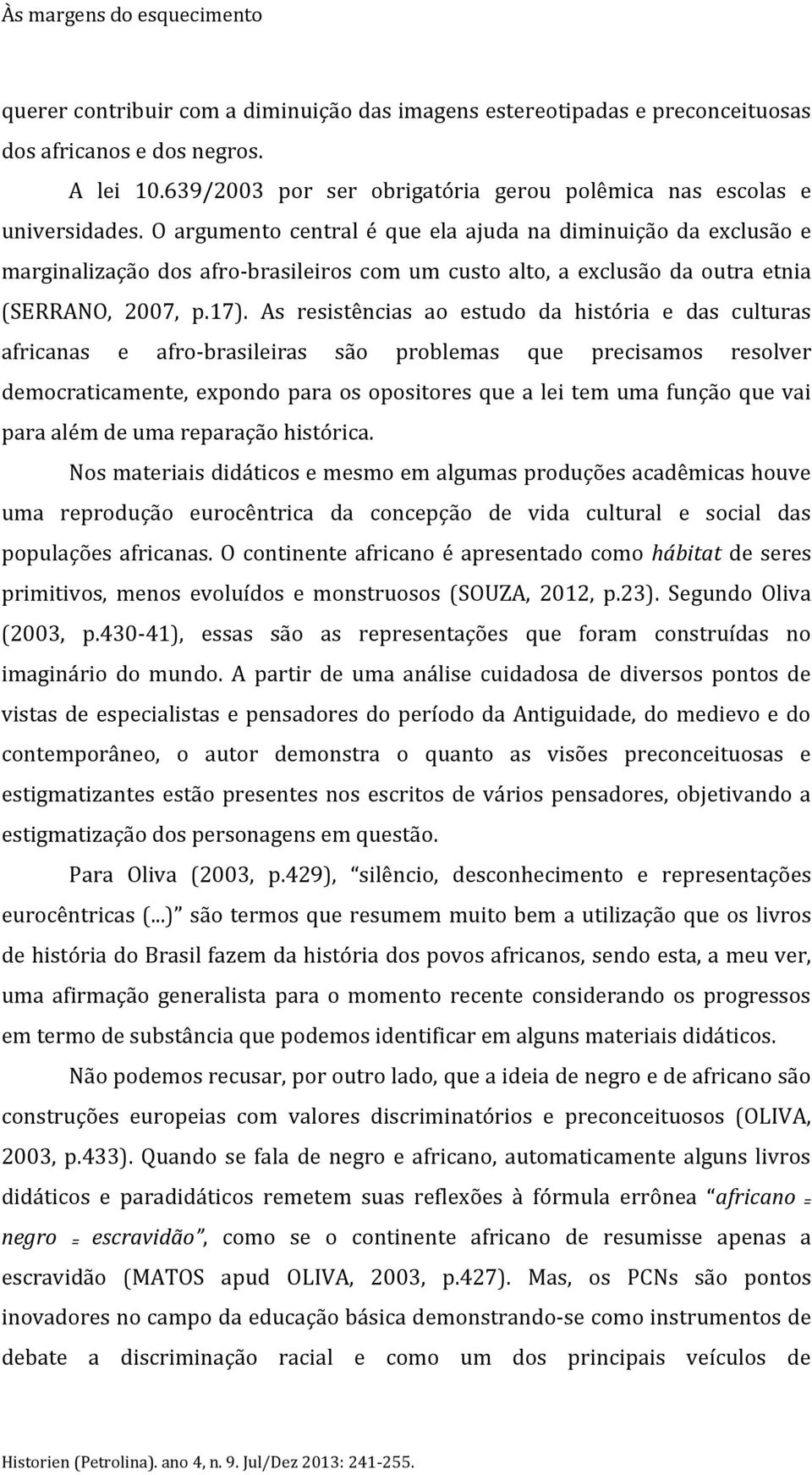 O argumento central é que ela ajuda na diminuição da exclusão e marginalização dos afro-brasileiros com um custo alto, a exclusão da outra etnia (SERRANO, 2007, p.17).