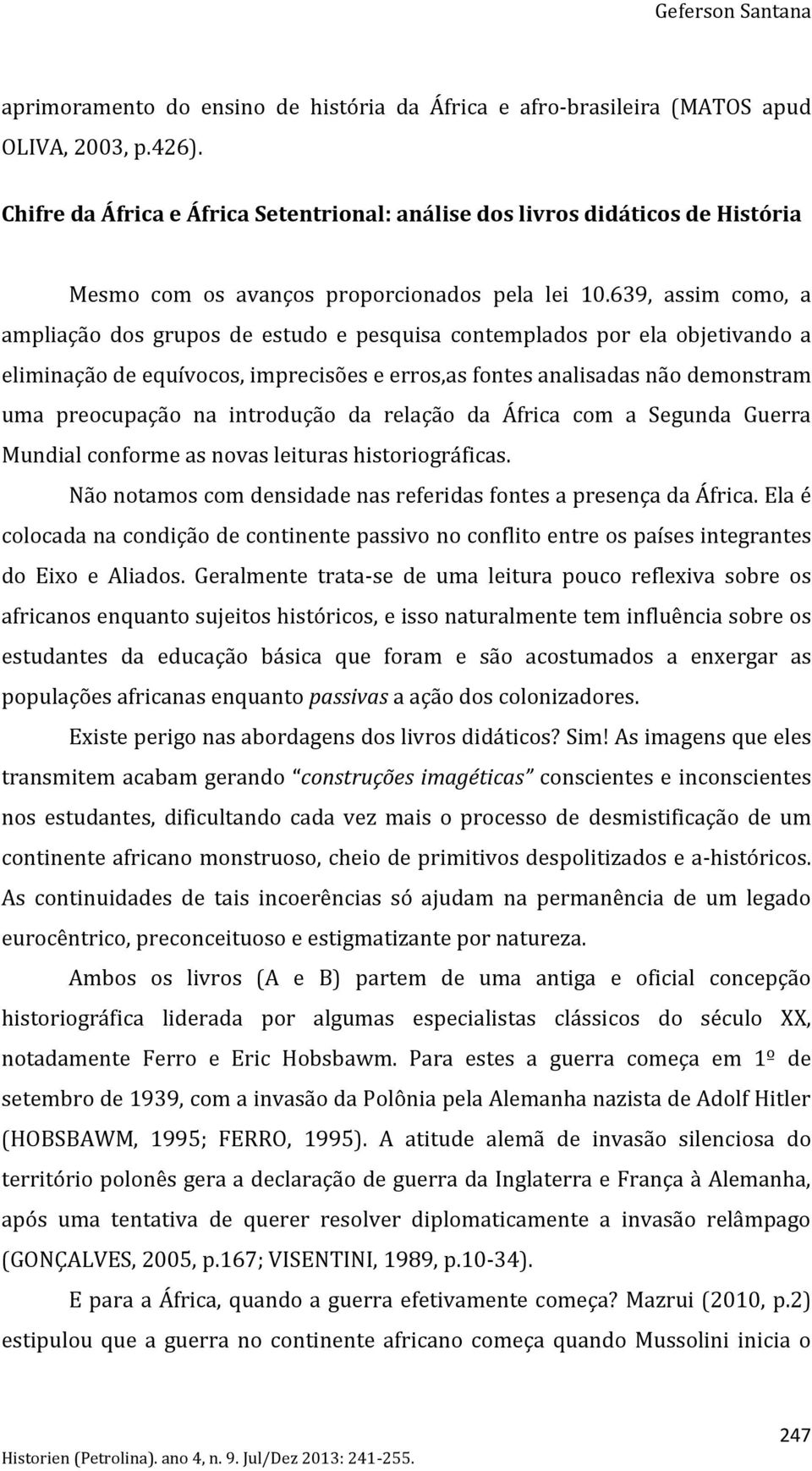 639, assim como, a ampliação dos grupos de estudo e pesquisa contemplados por ela objetivando a eliminação de equívocos, imprecisões e erros,as fontes analisadas não demonstram uma preocupação na