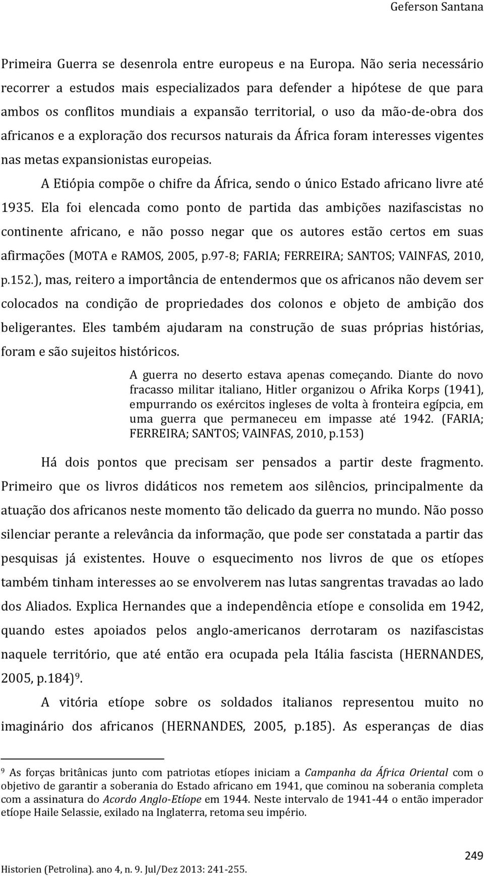 dos recursos naturais da África foram interesses vigentes nas metas expansionistas europeias. A Etiópia compõe o chifre da África, sendo o único Estado africano livre até 1935.