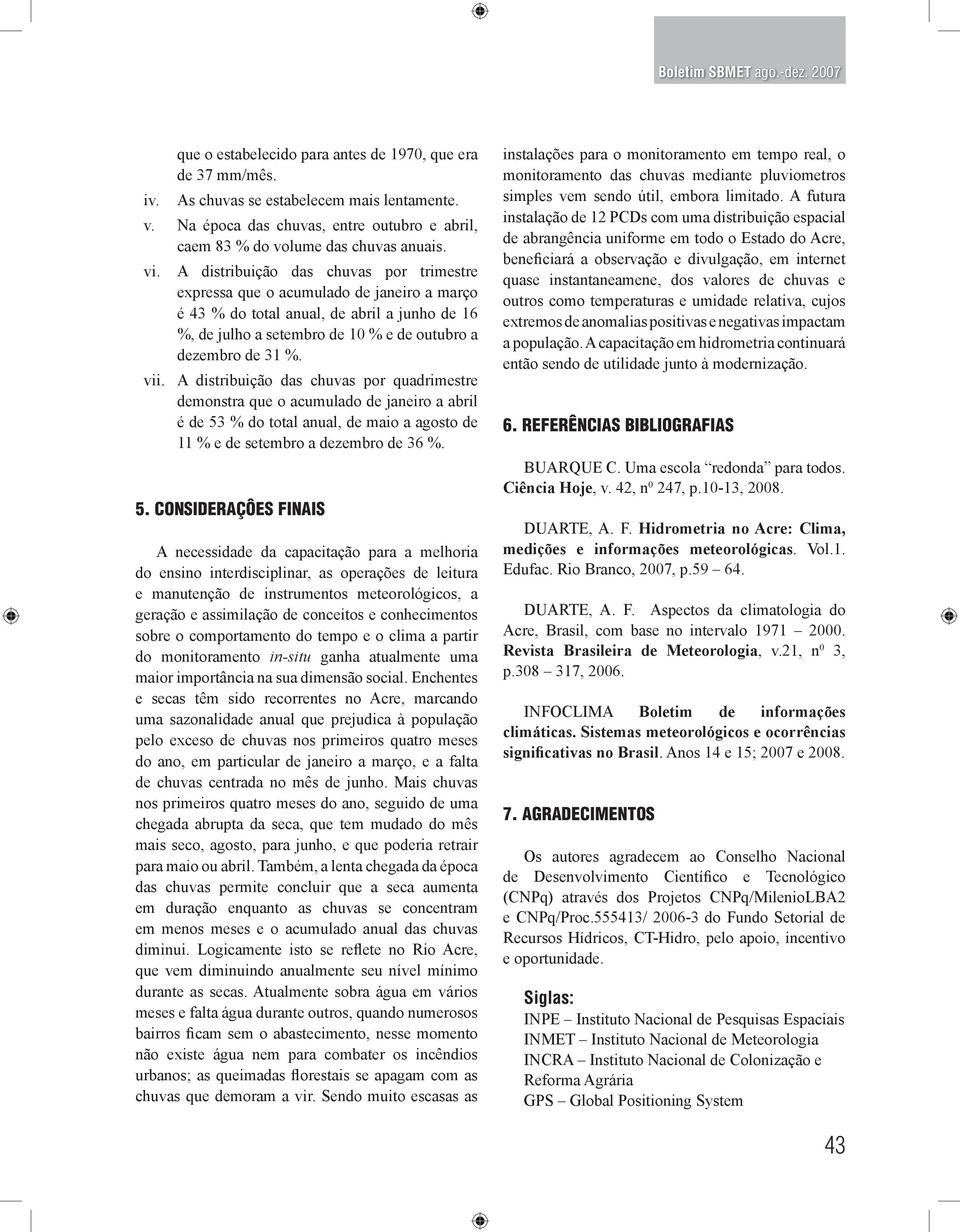 A distribuição das chuvas por trimestre expressa que o acumulado de janeiro a março é 43 % do total anual, de abril a junho de 16 %, de julho a setembro de 10 % e de outubro a dezembro de 31 %.