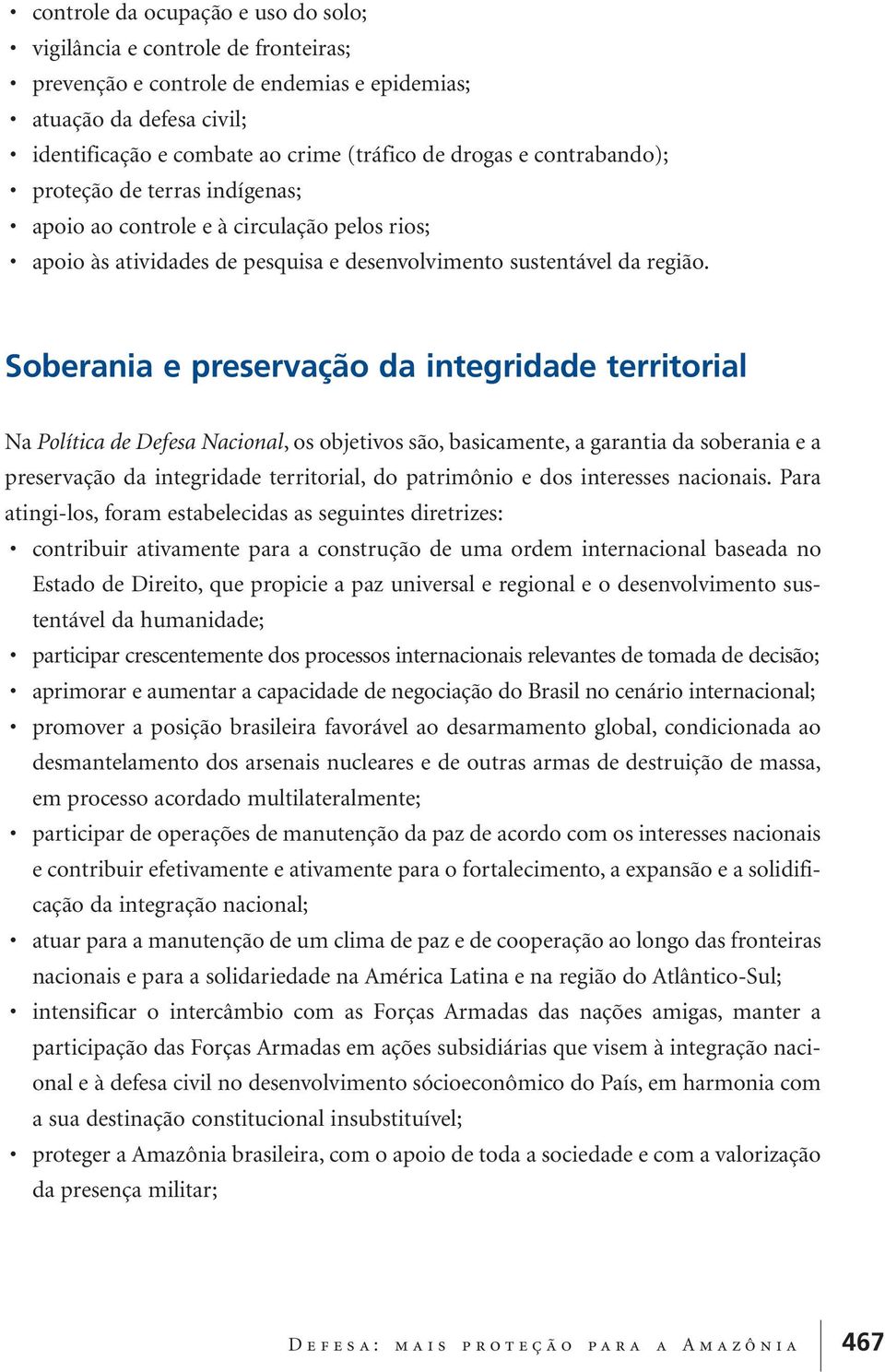 Soberania e preservação da integridade territorial Na Política de Defesa Nacional, os objetivos são, basicamente, a garantia da soberania e a preservação da integridade territorial, do patrimônio e