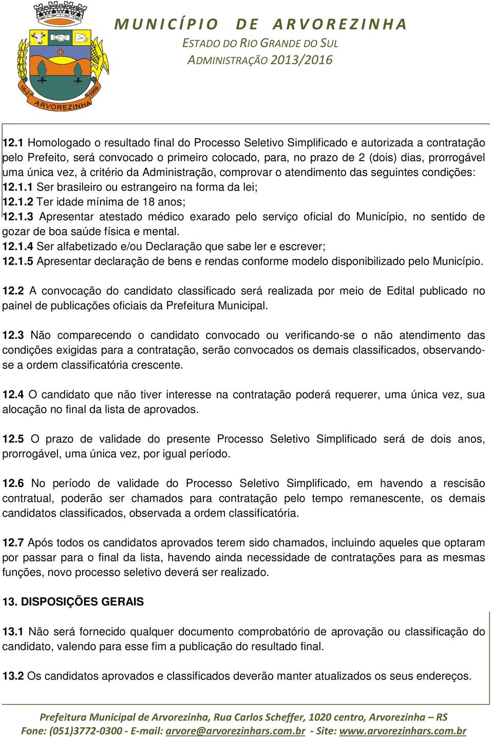 .1.1 Ser brasileiro ou estrangeiro na forma da lei; 12.1.2 Ter idade mínima de 18 anos; 12.1.3 Apresentar atestado médico exarado pelo serviço oficial do Município, no sentido de gozar de boa saúde física e mental.