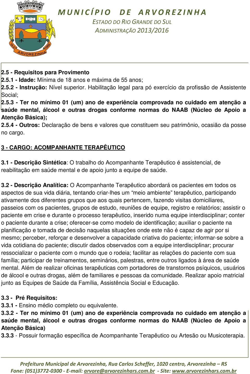 1 - Descrição Sintética: O trabalho do Acompanhante Terapêutico é assistencial, de reabilitação em saúde mental e de apoio junto a equipe de saúde. 3.