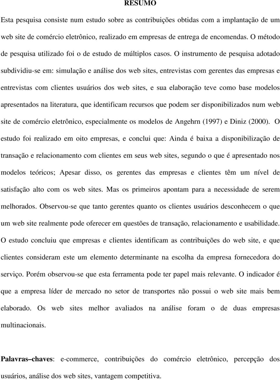 O instrumento de pesquisa adotado subdividiu-se em: simulação e análise dos web sites, entrevistas com gerentes das empresas e entrevistas com clientes usuários dos web sites, e sua elaboração teve