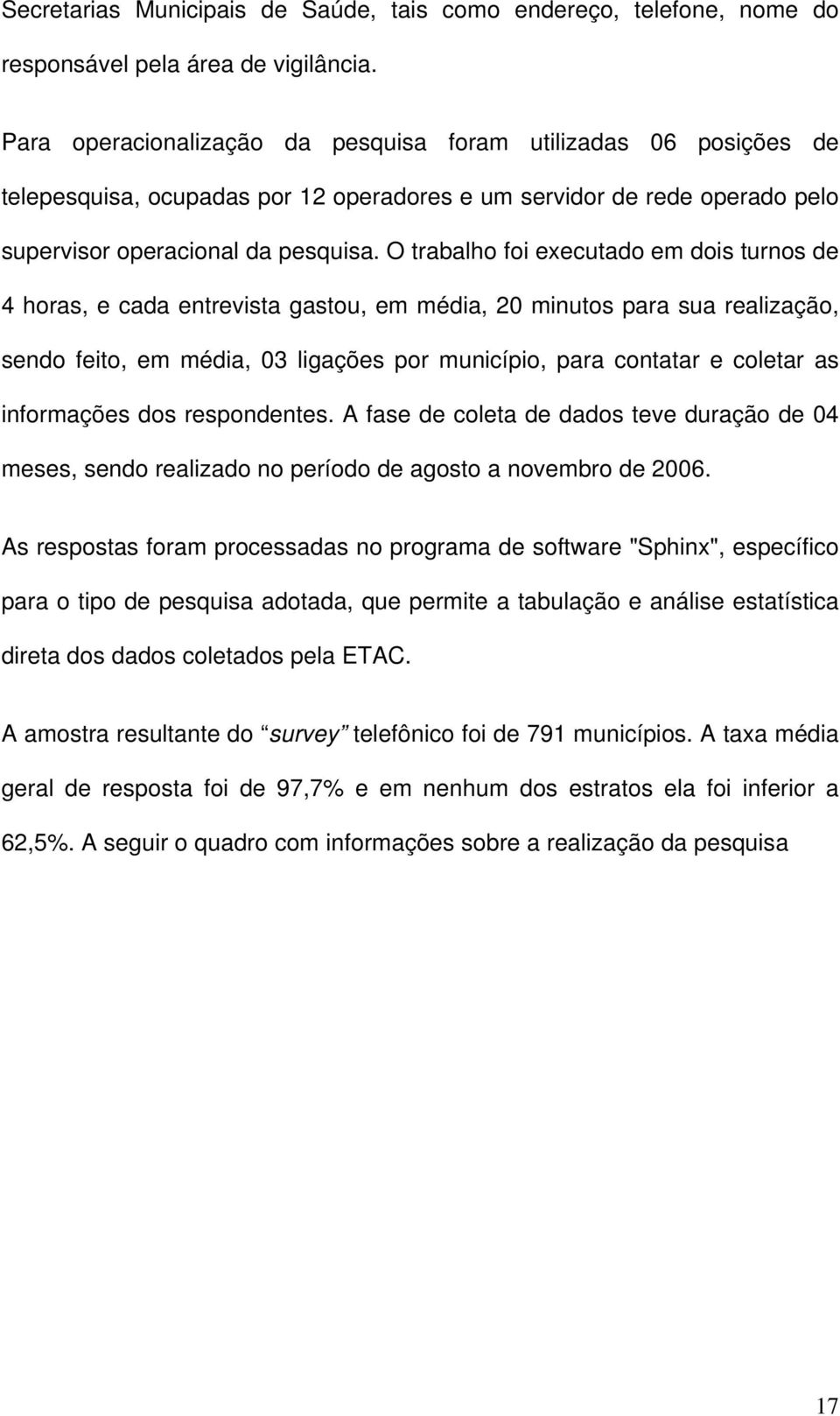 O trabalho foi executado em dois turnos de 4 horas, e cada entrevista gastou, em média, 20 minutos para sua realização, sendo feito, em média, 03 ligações por município, para contatar e coletar as