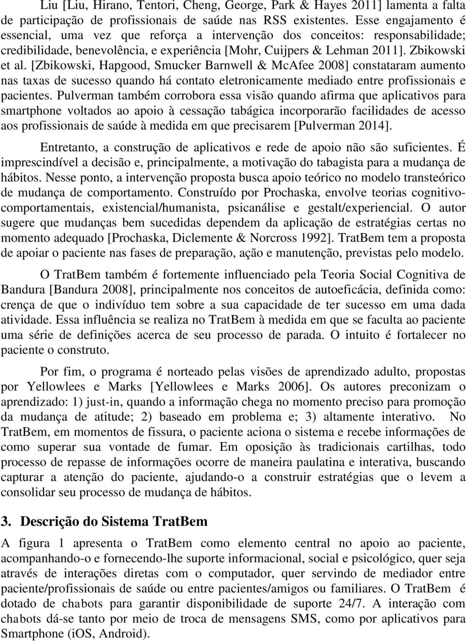 [Zbikowski, Hapgood, Smucker Barnwell & McAfee 2008] constataram aumento nas taxas de sucesso quando há contato eletronicamente mediado entre profissionais e pacientes.