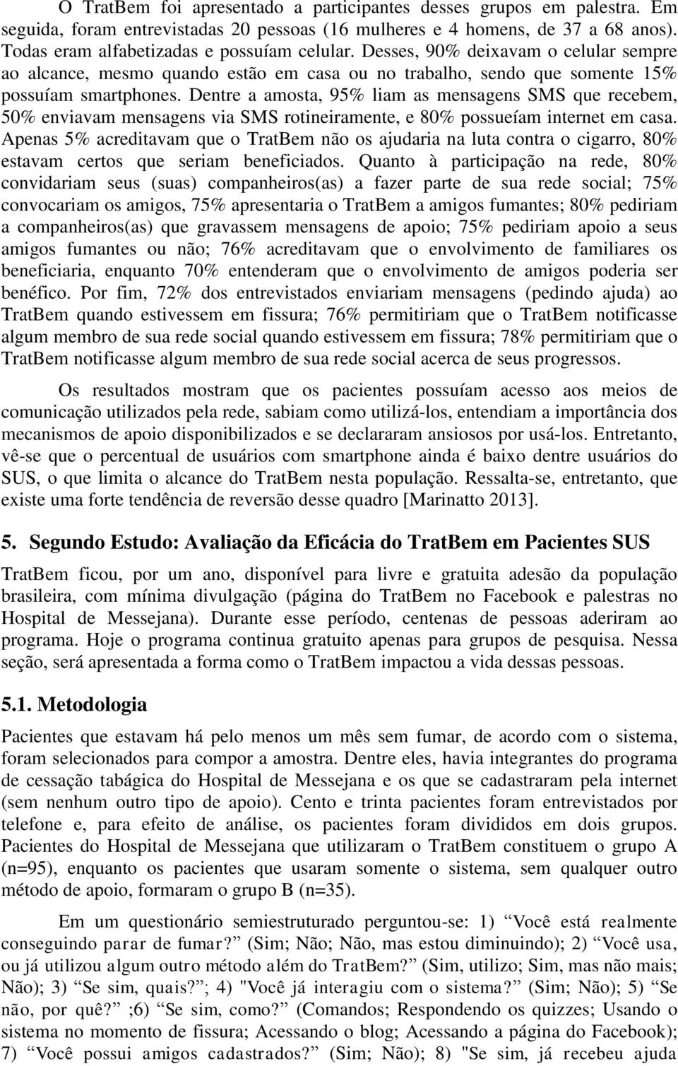 Dentre a amosta, 95% liam as mensagens SMS que recebem, 50% enviavam mensagens via SMS rotineiramente, e 80% possueíam internet em casa.