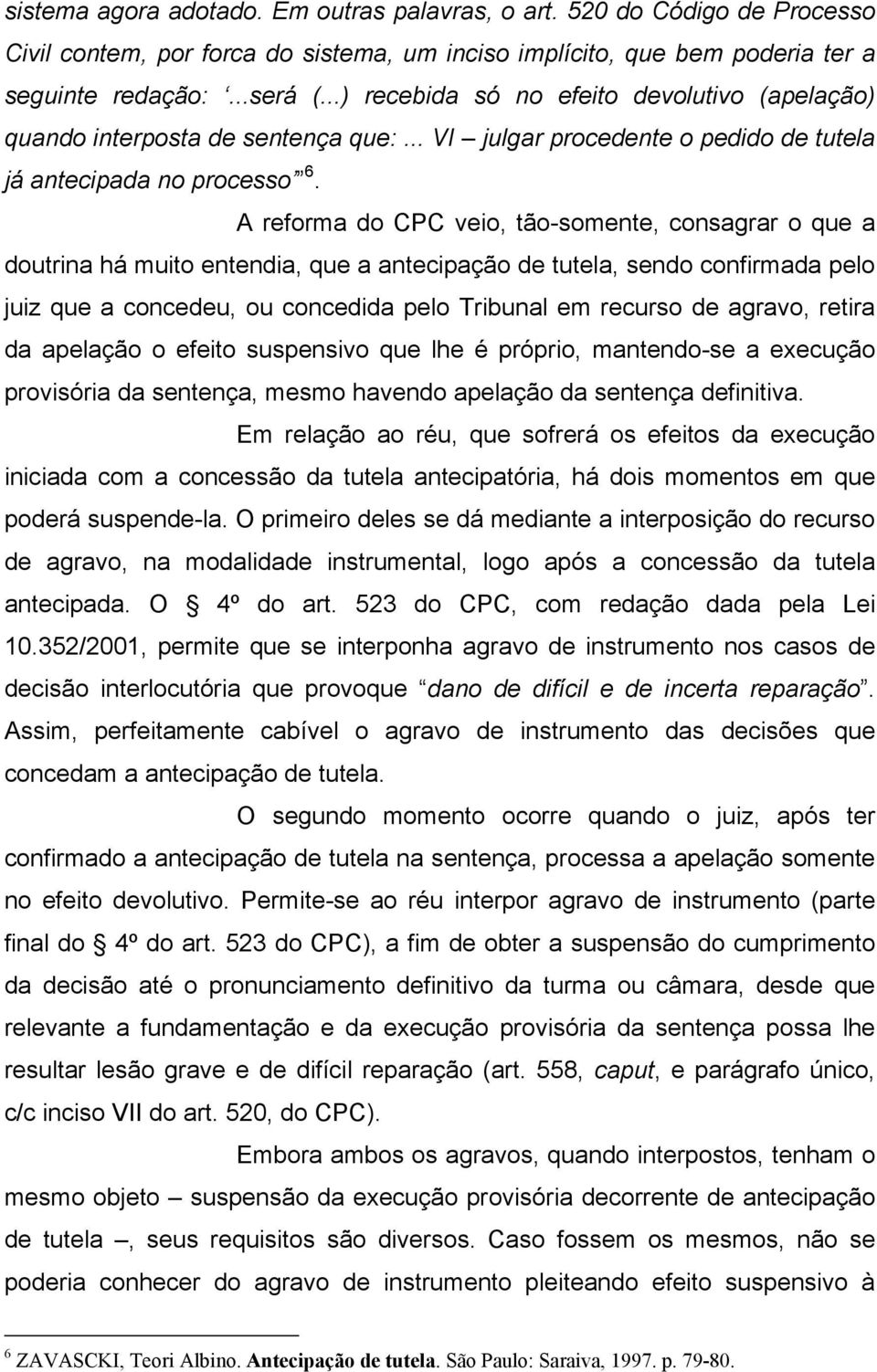 A reforma do CPC veio, tão-somente, consagrar o que a doutrina há muito entendia, que a antecipação de tutela, sendo confirmada pelo juiz que a concedeu, ou concedida pelo Tribunal em recurso de