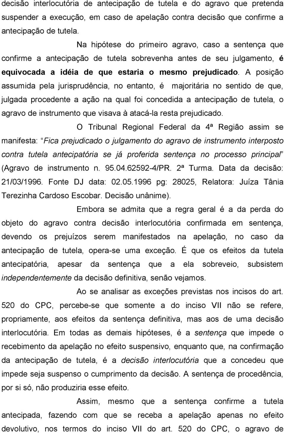 A posição assumida pela jurisprudência, no entanto, é majoritária no sentido de que, julgada procedente a ação na qual foi concedida a antecipação de tutela, o agravo de instrumento que visava à