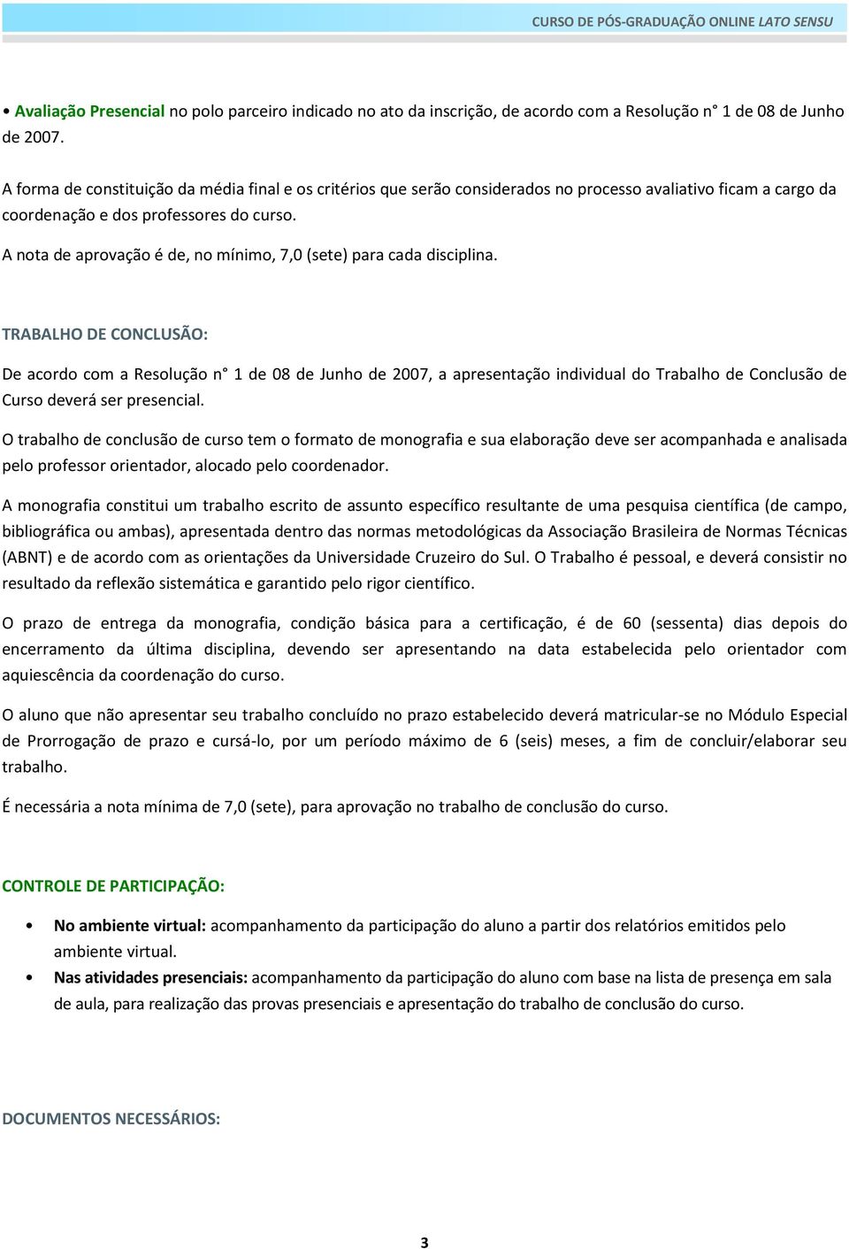 A nota de aprovação é de, no mínimo, 7,0 (sete) para cada disciplina.