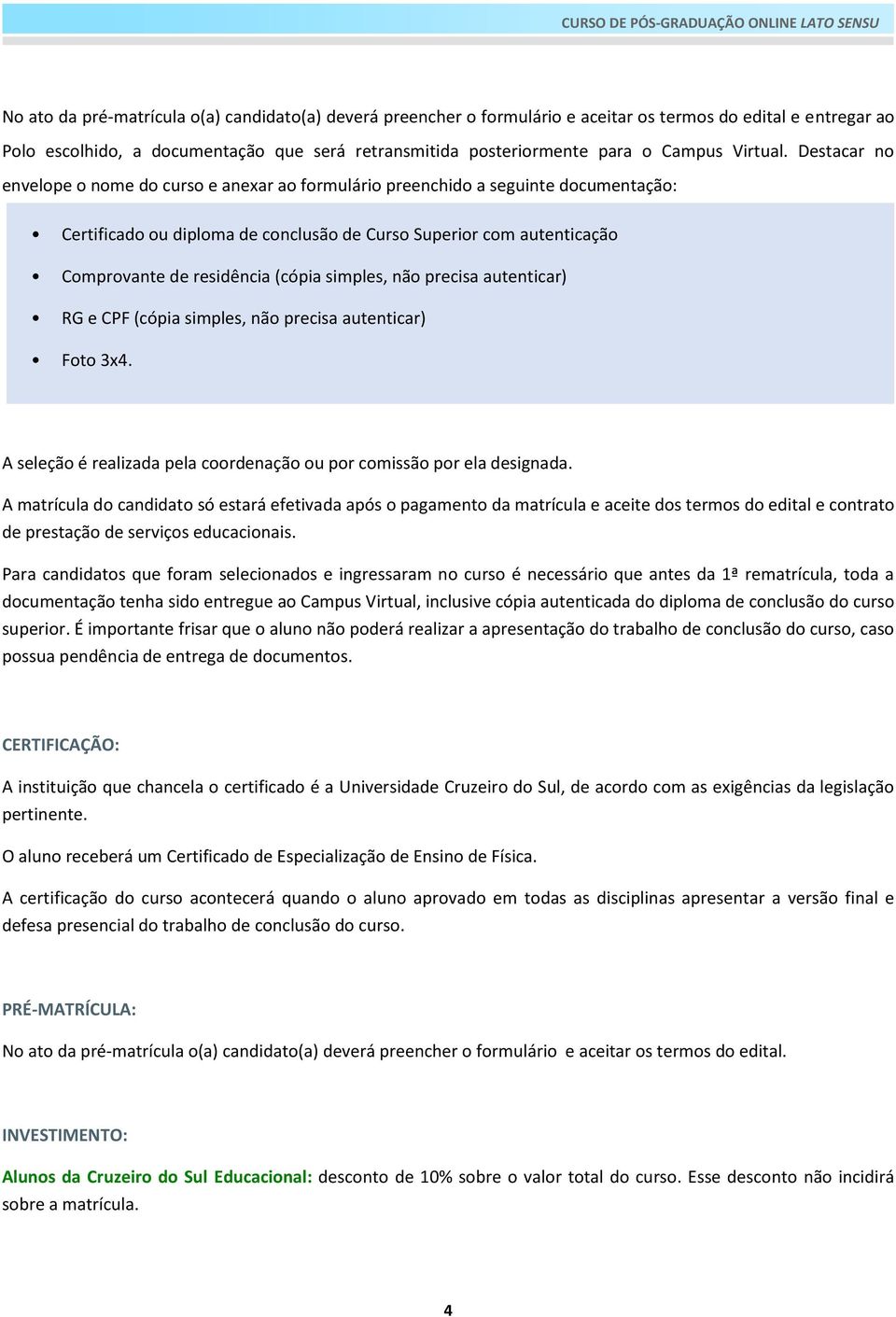 Destacar no envelope o nome do curso e anexar ao formulário preenchido a seguinte documentação: Certificado ou diploma de conclusão de Curso Superior com autenticação Comprovante de residência (cópia