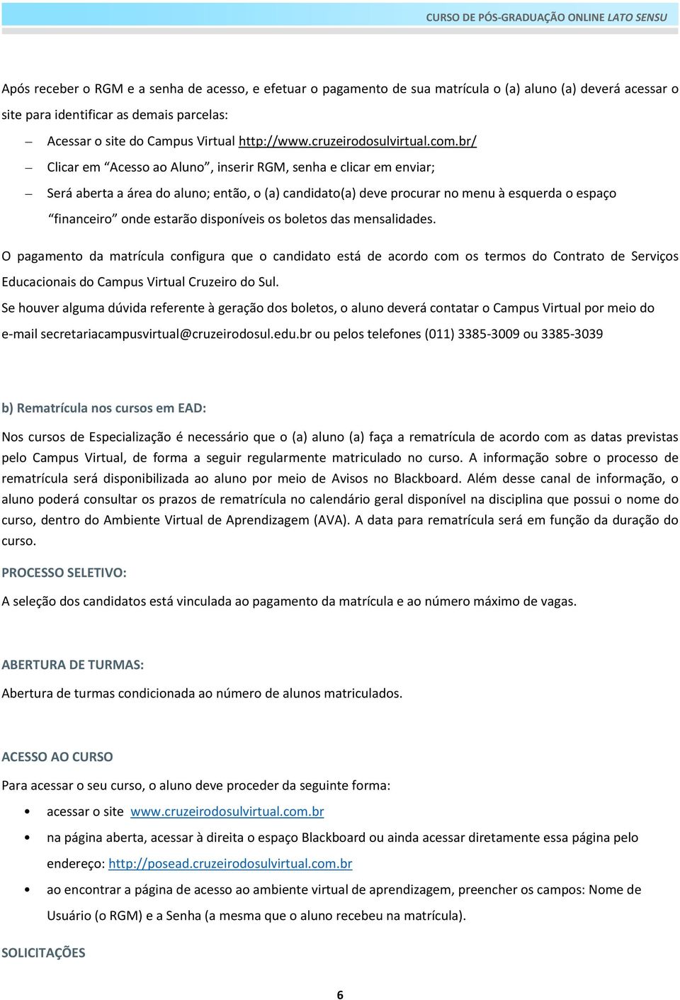 br/ Clicar em Acesso ao Aluno, inserir RGM, senha e clicar em enviar; Será aberta a área do aluno; então, o (a) candidato(a) deve procurar no menu à esquerda o espaço financeiro onde estarão