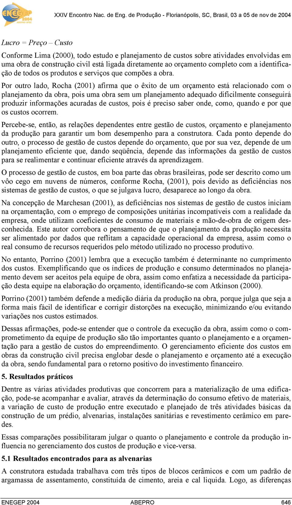 Por outro lado, Rocha (2001) afirma que o êxito de um orçamento está relacionado com o planejamento da obra, pois uma obra sem um planejamento adequado dificilmente conseguirá produzir informações