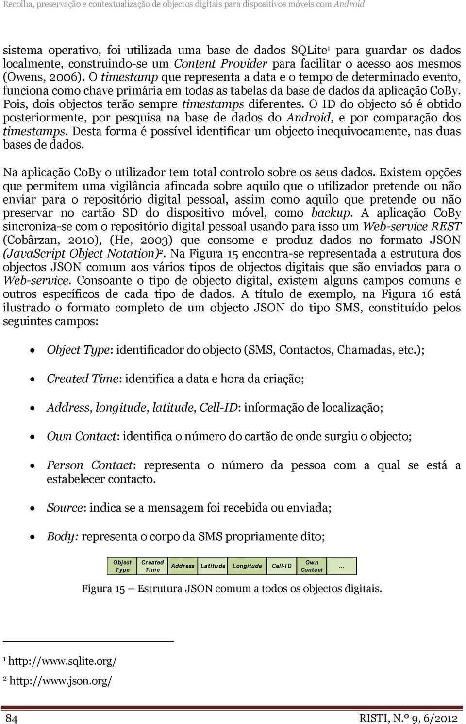 O timestamp que representa a data e o tempo de determinado evento, funciona como chave primária em todas as tabelas da base de dados da aplicação CoBy.