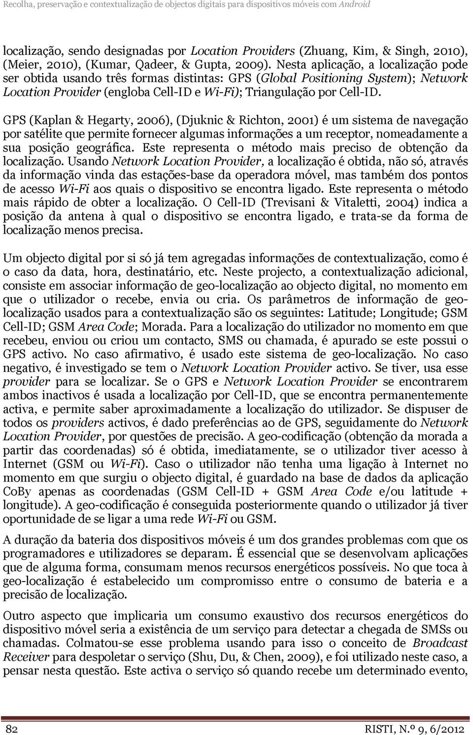 Nesta aplicação, a localização pode ser obtida usando três formas distintas: GPS (Global Positioning System); Network Location Provider (engloba Cell-ID e Wi-Fi); Triangulação por Cell-ID.