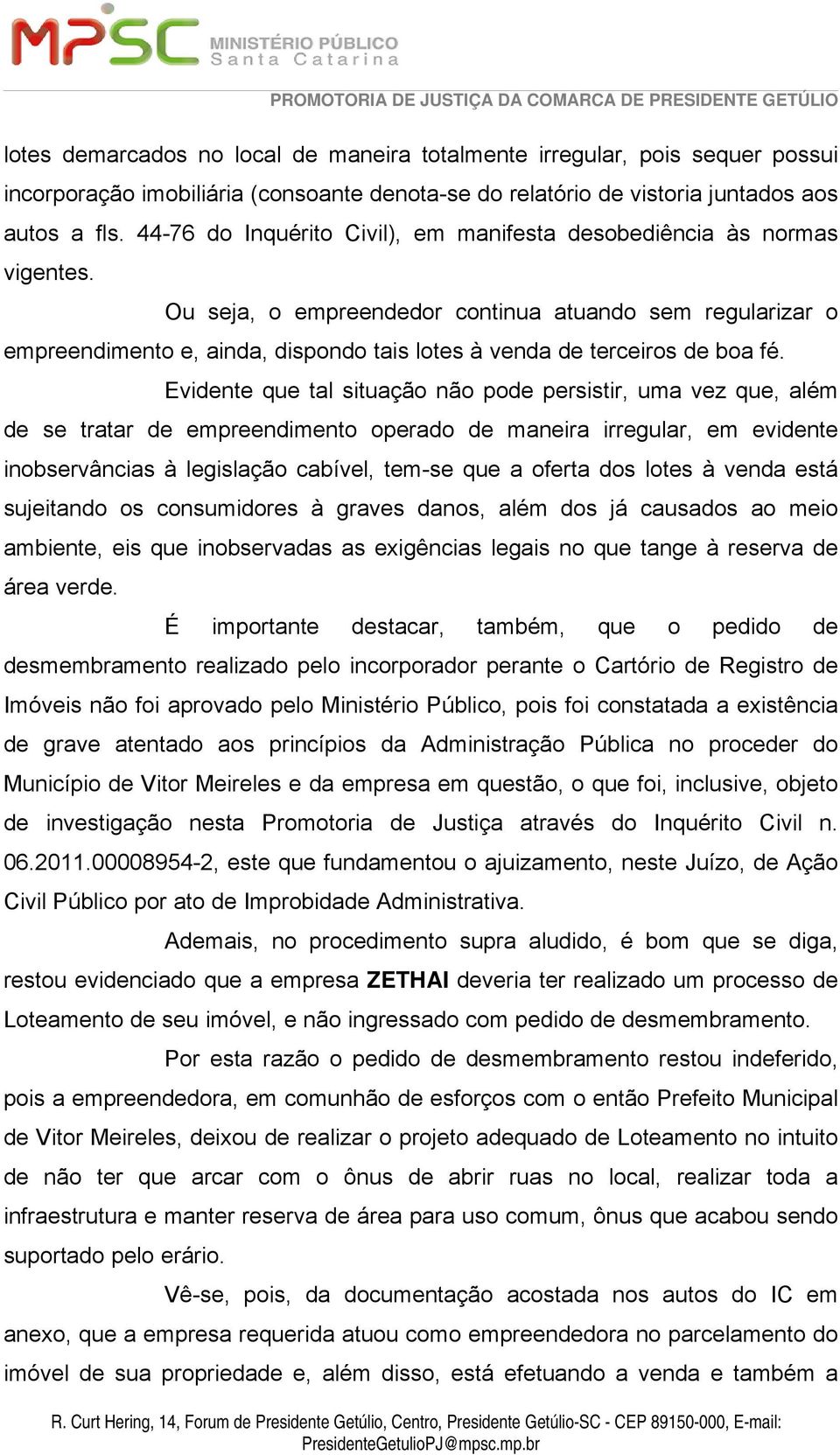 Ou seja, o empreendedor continua atuando sem regularizar o empreendimento e, ainda, dispondo tais lotes à venda de terceiros de boa fé.