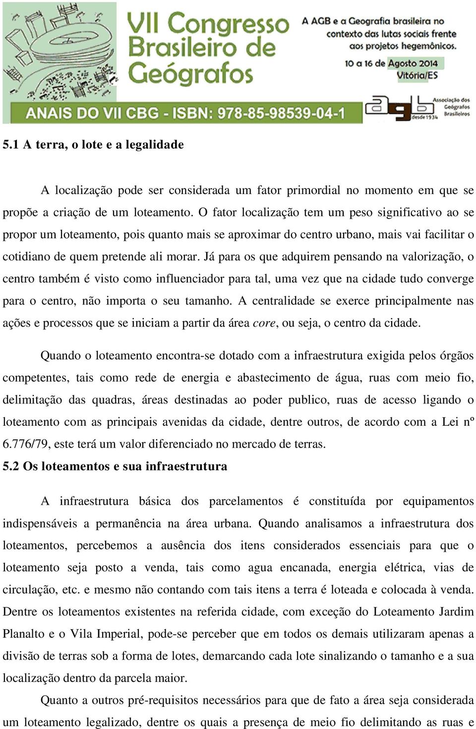 Já para os que adquirem pensando na valorização, o centro também é visto como influenciador para tal, uma vez que na cidade tudo converge para o centro, não importa o seu tamanho.