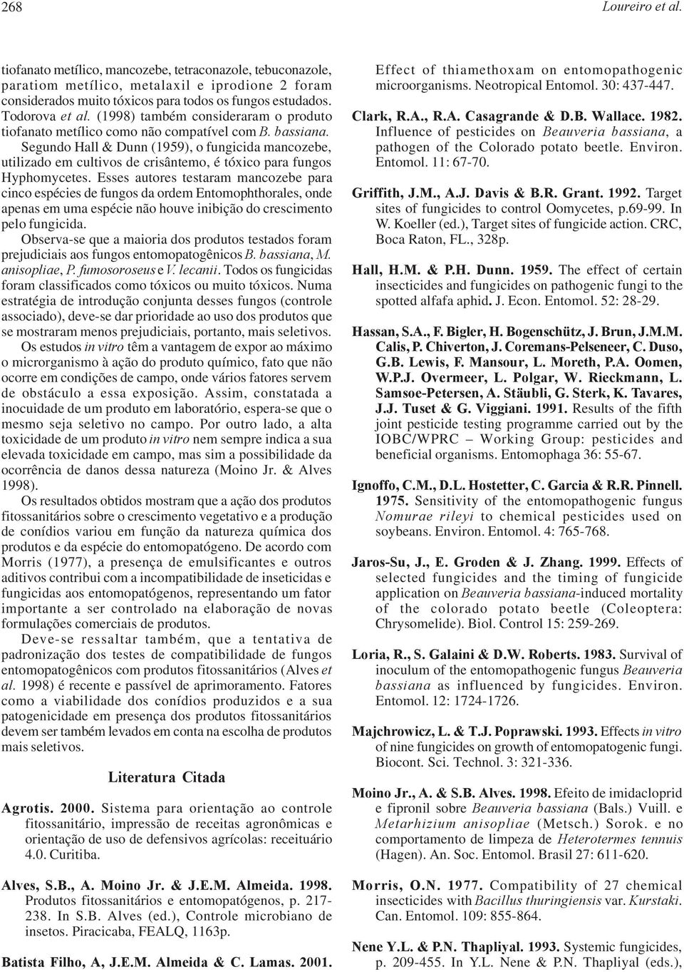 Segundo Hall & Dunn (1959), o fungicida mancozebe, utilizado em cultivos de crisântemo, é tóxico para fungos Hyphomycetes.