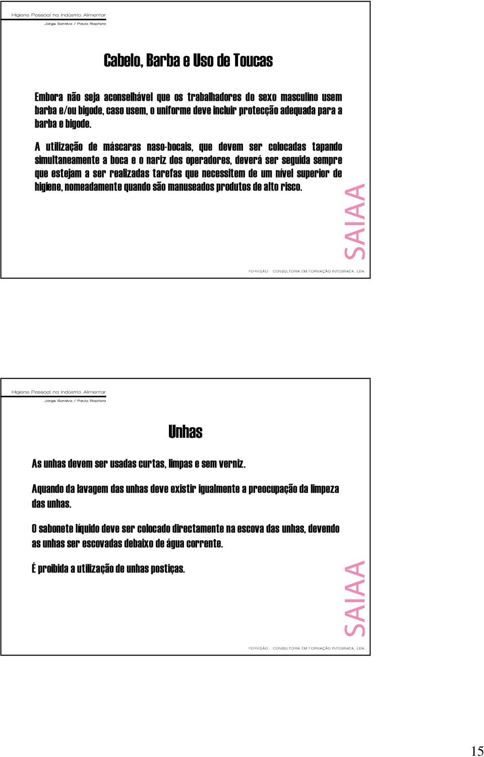 um nível superior de higiene, nomeadamente quando são manuseados produtos de alto risco. Unhas As unhas devem ser usadas curtas, limpas e sem verniz.