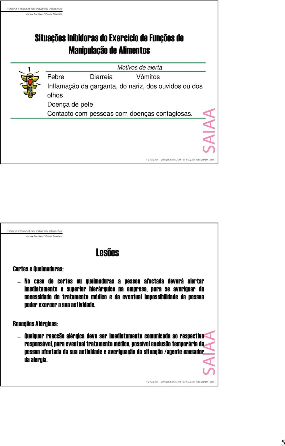 Cortes e Queimaduras: Lesões No caso de cortes ou queimaduras a pessoa afectada deverá alertar imediatamente o superior hierárquico na empresa, para se averiguar da necessidade de tratamento