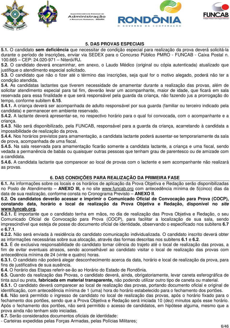 Caixa Postal n. 100.665 CEP: 24.020-971 Niterói/RJ. 5.2. O candidato deverá encaminhar, em anexo, o Laudo Médico (original ou cópia autenticada) atualizado que justifique o atendimento especial solicitado.