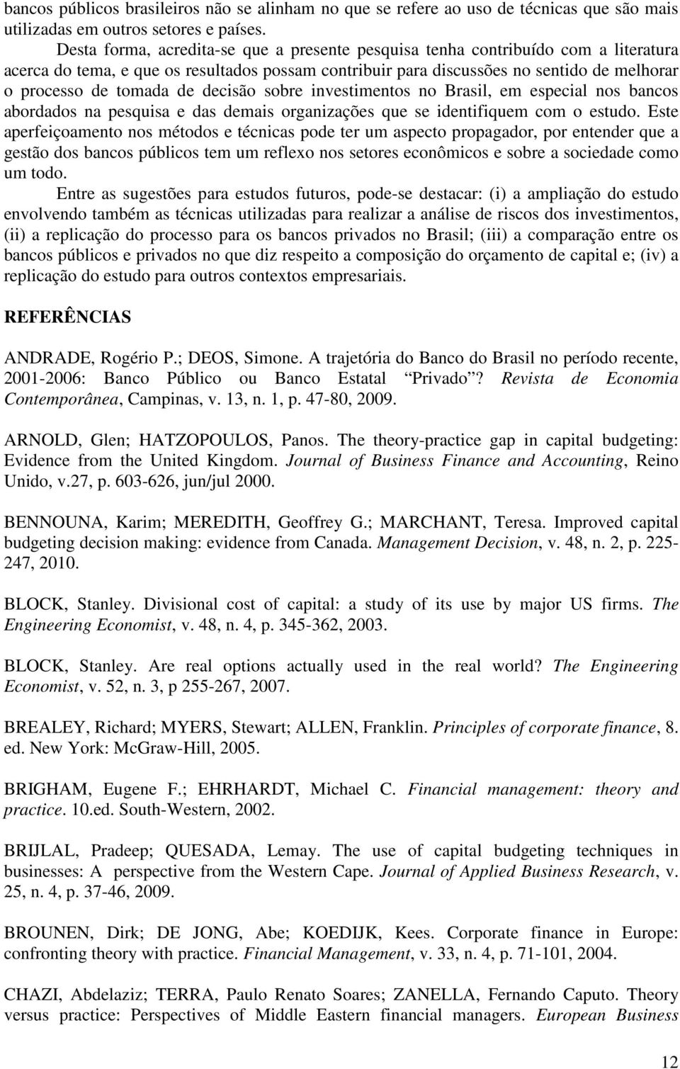 de decisão sobre investimentos no Brasil, em especial nos bancos abordados na pesquisa e das demais organizações que se identifiquem com o estudo.