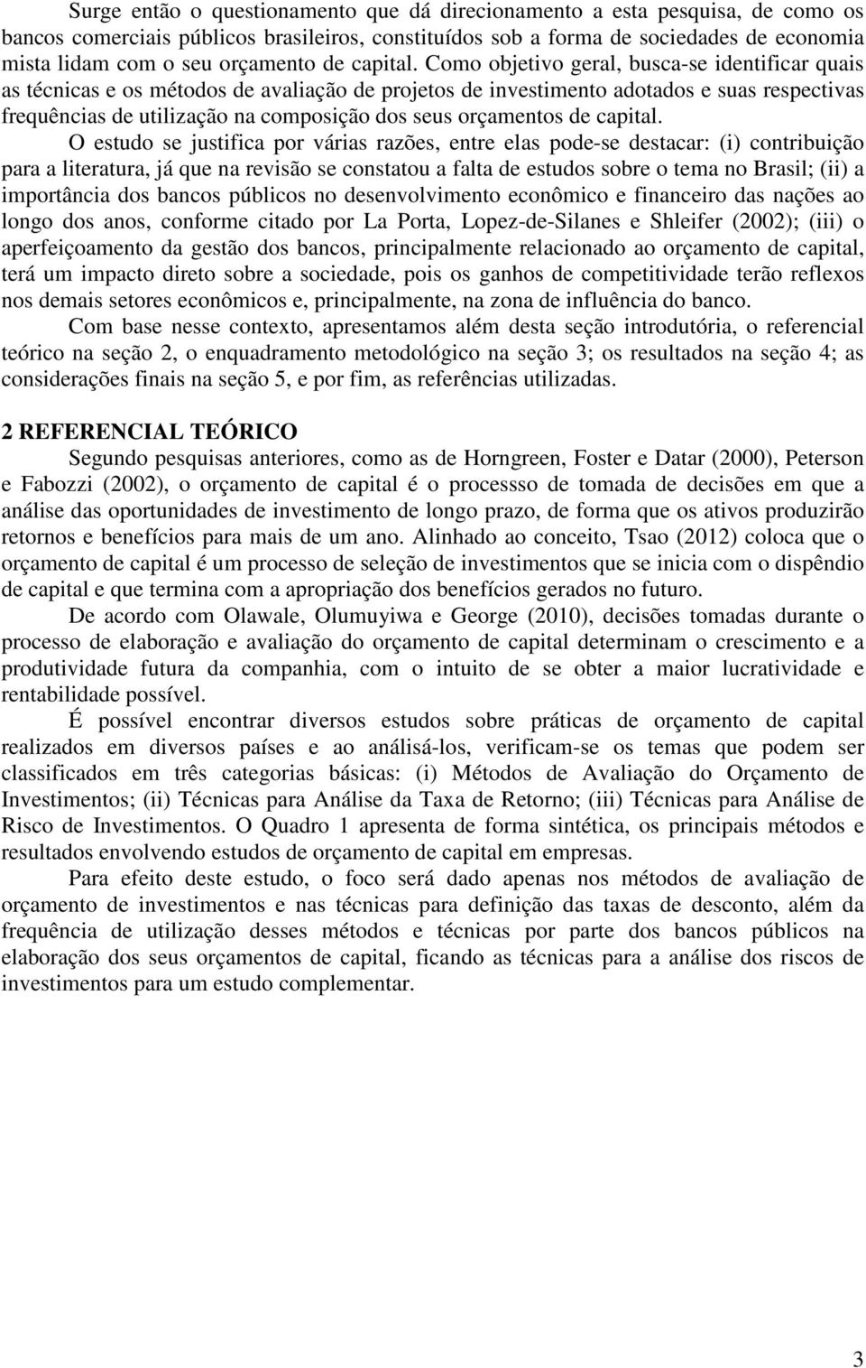 Como objetivo geral, busca-se identificar quais as técnicas e os métodos de avaliação de projetos de investimento adotados e suas respectivas frequências de utilização na composição dos seus