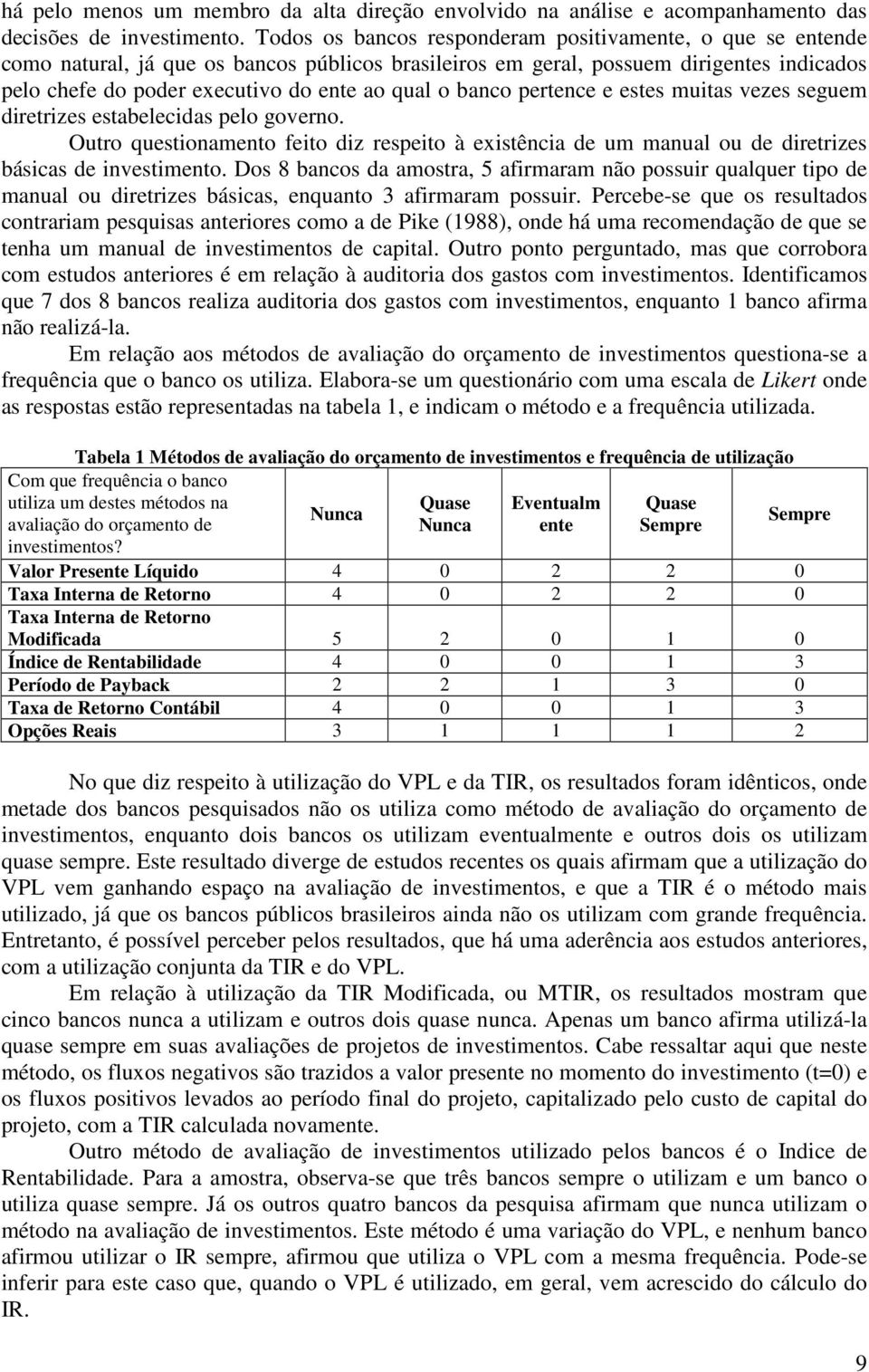 banco pertence e estes muitas vezes seguem diretrizes estabelecidas pelo governo. Outro questionamento feito diz respeito à existência de um manual ou de diretrizes básicas de investimento.