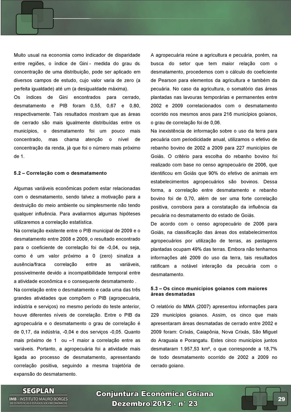 Tais resultados mostram que as áreas de cerrado são mais igualmente distribuídas entre os municípios, o desmatamento foi um pouco mais concentrado, mas chama atenção o nível de concentração da renda,