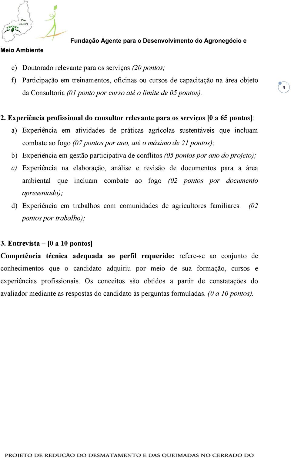 máximo de 21 pontos); b) Experiência em gestão participativa de conflitos (05 pontos por ano do projeto); c) Experiência na elaboração, análise e revisão de documentos para a área ambiental que