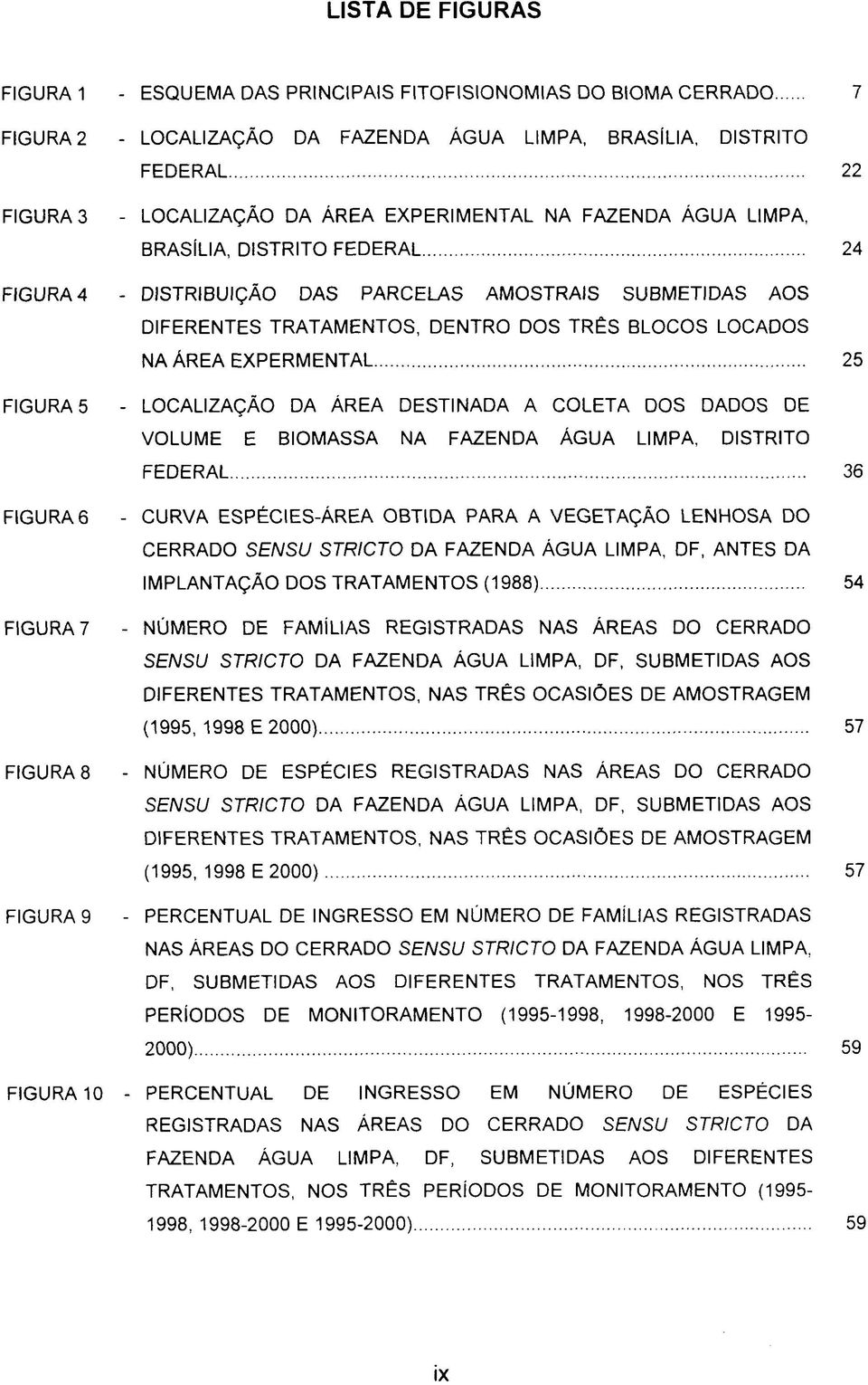 EXPERMENTAL 25 FIGURA 5 - LOCALIZAÇÃO DA ÁREA DESTINADA A COLETA DOS DADOS DE VOLUME E BIOMASSA NA FAZENDA ÁGUA LIMPA, DISTRITO FEDERAL 36 FIGURA 6 - CURVA ESPÉCIES-ÁREA OBTIDA PARA A VEGETAÇÃO