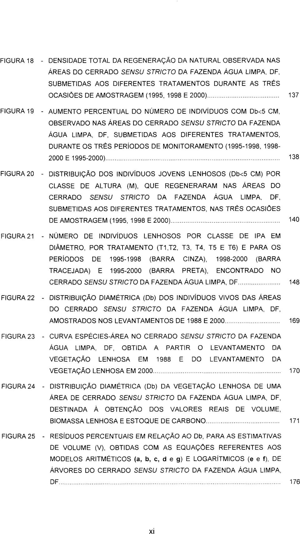 DIFERENTES TRATAMENTOS, DURANTE OS TRÊS PERÍODOS DE MONITORAMENTO (1995-1998, 1998-2000 E 1995-2000) 138 - DISTRIBUIÇÃO DOS INDIVÍDUOS JOVENS LENHOSOS (Db<5 CM) POR CLASSE DE ALTURA (M), QUE