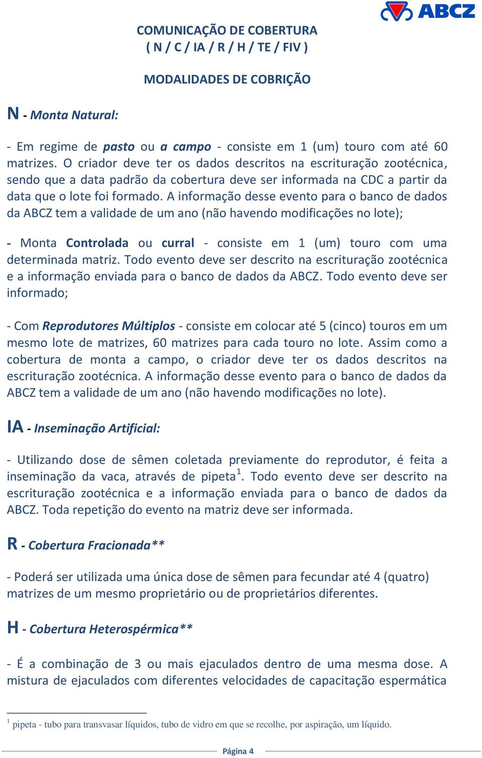 A informação desse evento para o banco de dados da ABCZ tem a validade de um ano (não havendo modificações no lote); - Monta Controlada ou curral - consiste em 1 (um) touro com uma determinada matriz.