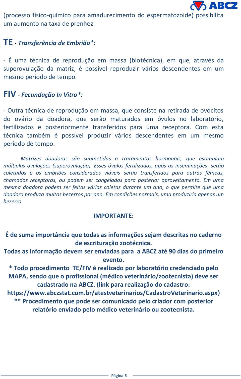 FIV - Fecundação In Vitro*: - Outra técnica de reprodução em massa, que consiste na retirada de ovócitos do ovário da doadora, que serão maturados em óvulos no laboratório, fertilizados e