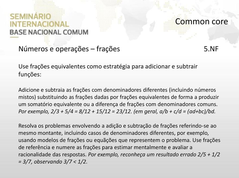 frações equivalentes de forma a produzir um somatório equivalente ou a diferença de frações com denominadores comuns. Por exemplo, 2/3 + 5/4 = 8/12 + 15/12 = 23/12. (em geral, a/b + c/d = (ad+bc)/bd.