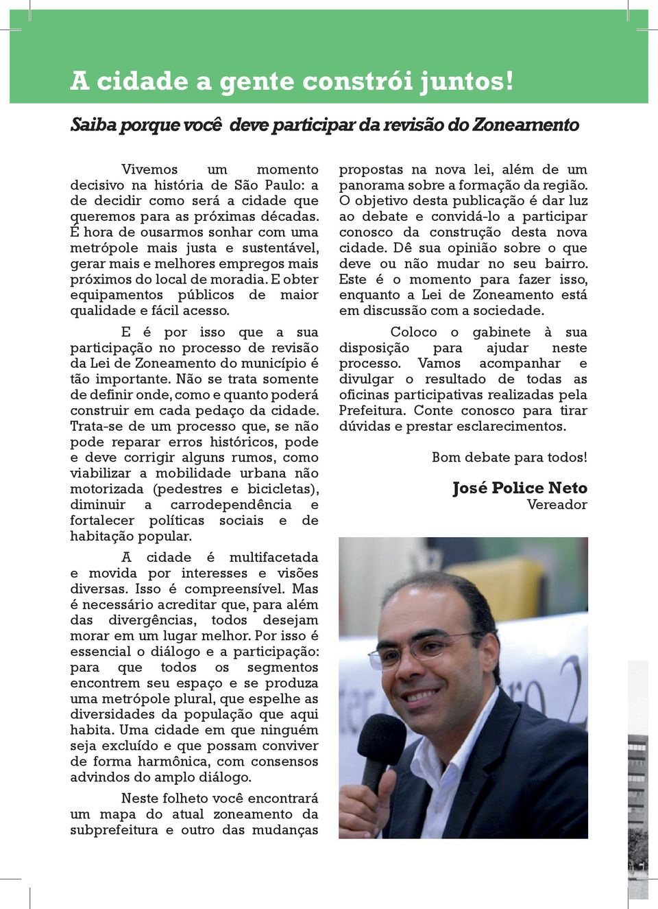 É hora de ousarmos sonhar com uma metrópole mais justa e sustentável, gerar mais e melhores empregos mais próximos do local de moradia. E obter equipamentos públicos de maior qualidade e fácil acesso.