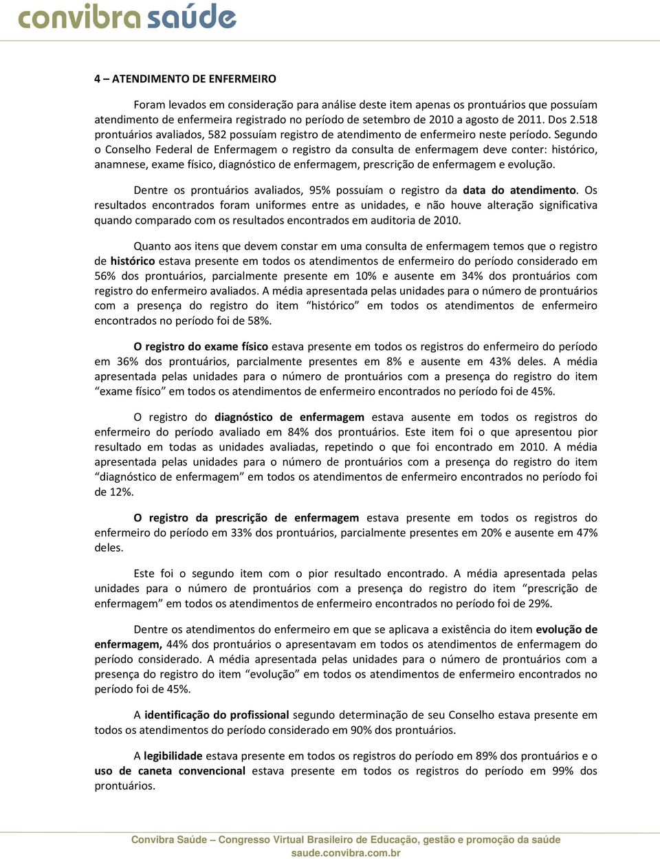 Segundo o Conselho Federal de Enfermagem o registro da consulta de enfermagem deve conter: histórico, anamnese, exame físico, diagnóstico de enfermagem, prescrição de enfermagem e evolução.