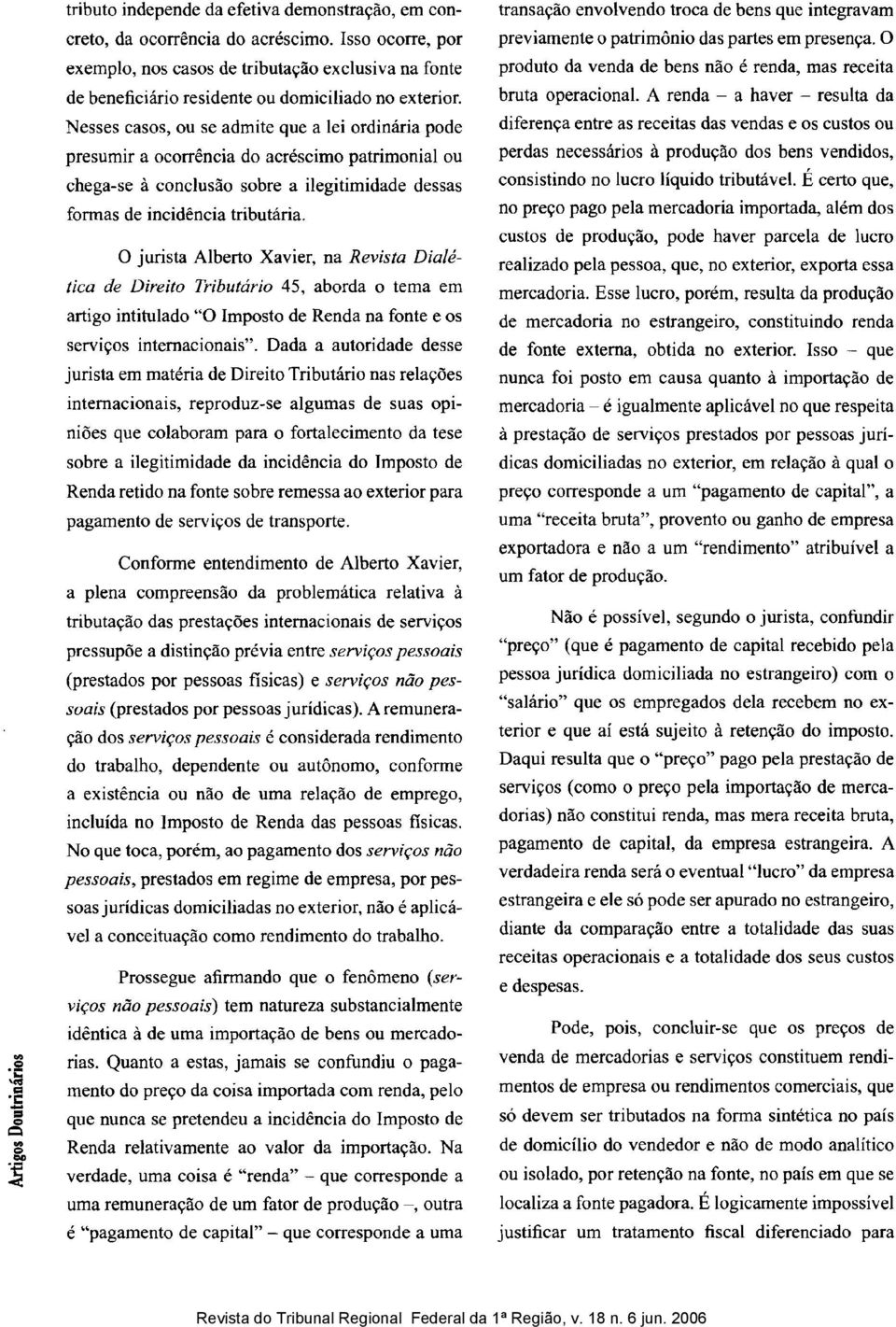 Nesses casos, ou se admite que a lei ordinária pode presumir a ocorrência do acréscimo patrimonial ou chega-se à conclusão sobre a ilegitimidade dessas formas de incidência tributária.