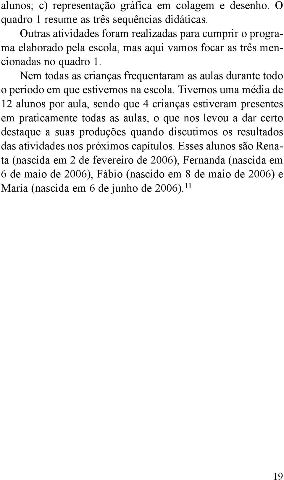 Nem todas as crianças frequentaram as aulas durante todo o período em que estivemos na escola.