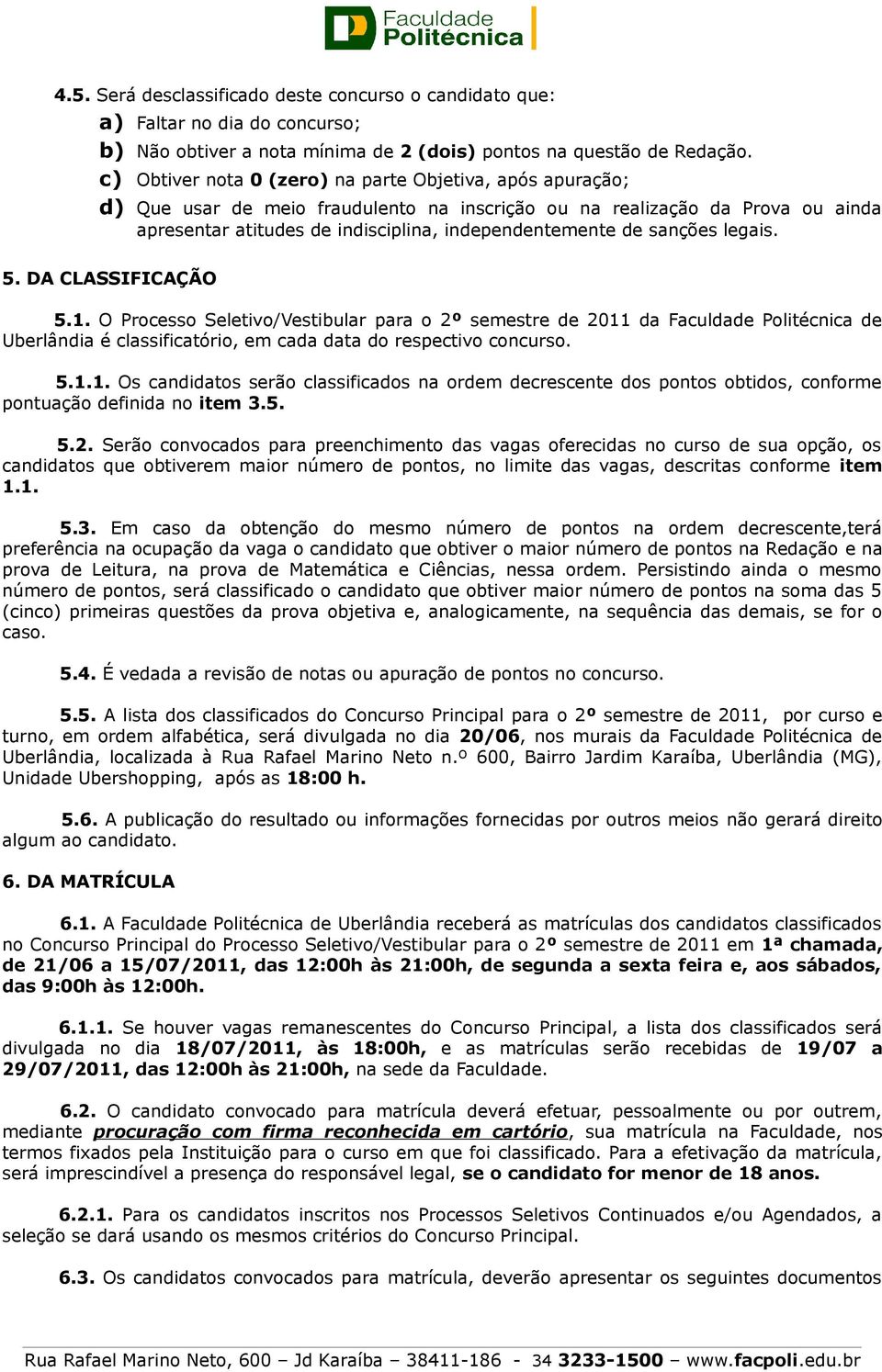 sanções legais. 5. DA CLASSIFICAÇÃO 5.1. O Processo Seletivo/Vestibular para o 2º semestre de 2011 da Faculdade Politécnica de Uberlândia é classificatório, em cada data do respectivo concurso. 5.1.1. Os candidatos serão classificados na ordem decrescente dos pontos obtidos, conforme pontuação definida no item 3.