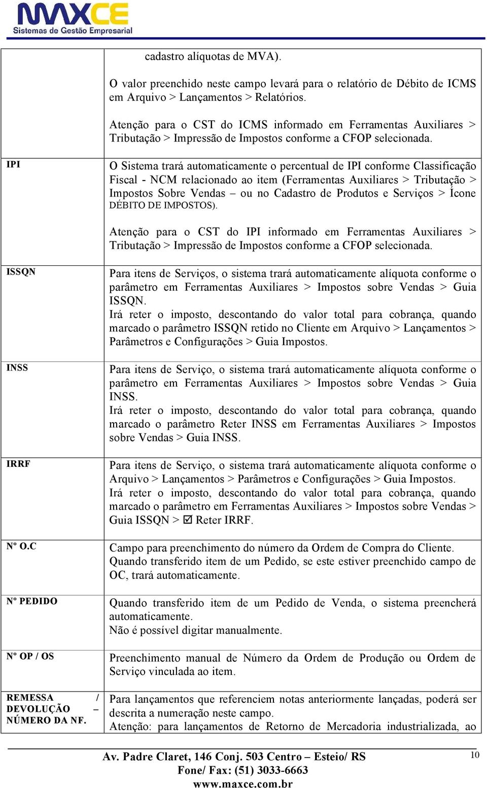 IPI O Sistema trarñ automaticamente o percentual de IPI conforme ClassificaÄÜo Fiscal - NCM relacionado ao item (Ferramentas Auxiliares > TributaÄÜo > Impostos Sobre Vendas ou no Cadastro de Produtos