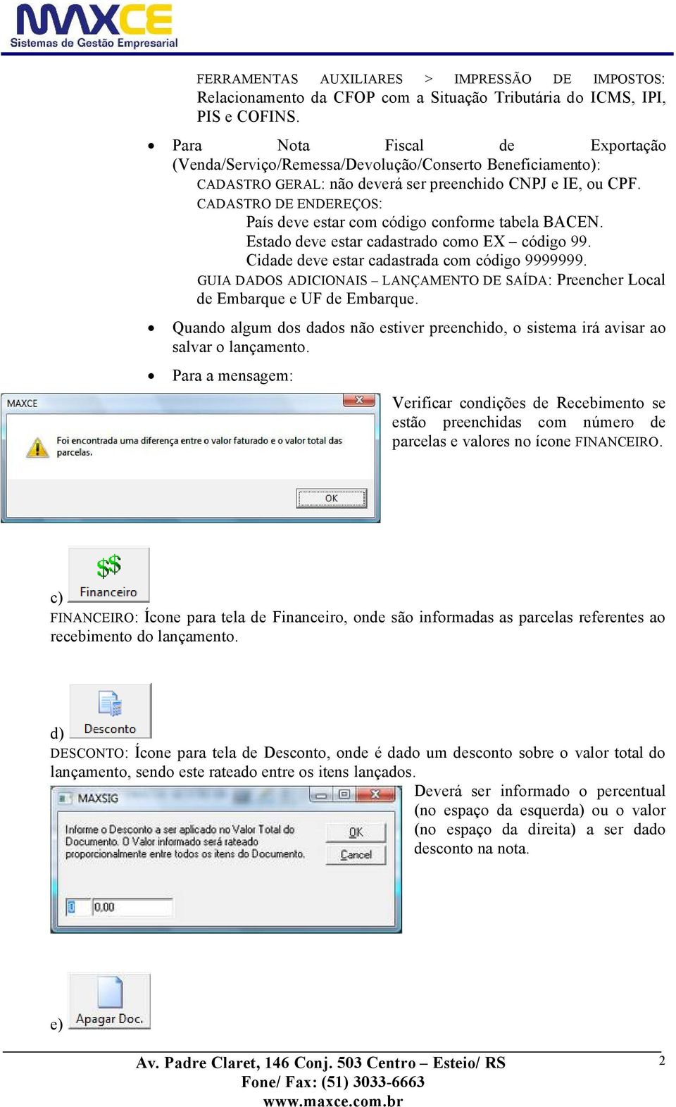 CADASTRO DE ENDEREáOS: PaÇs deve estar com cödigo conforme tabela BACEN. Estado deve estar cadastrado como EX cödigo 99. Cidade deve estar cadastrada com cödigo 9999999.